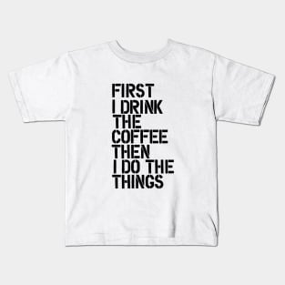 First I Drink the Coffee Then I Do the Things Kids T-Shirt